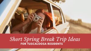 Short Spring Break Trip Ideas for Tuscaloosa Residents