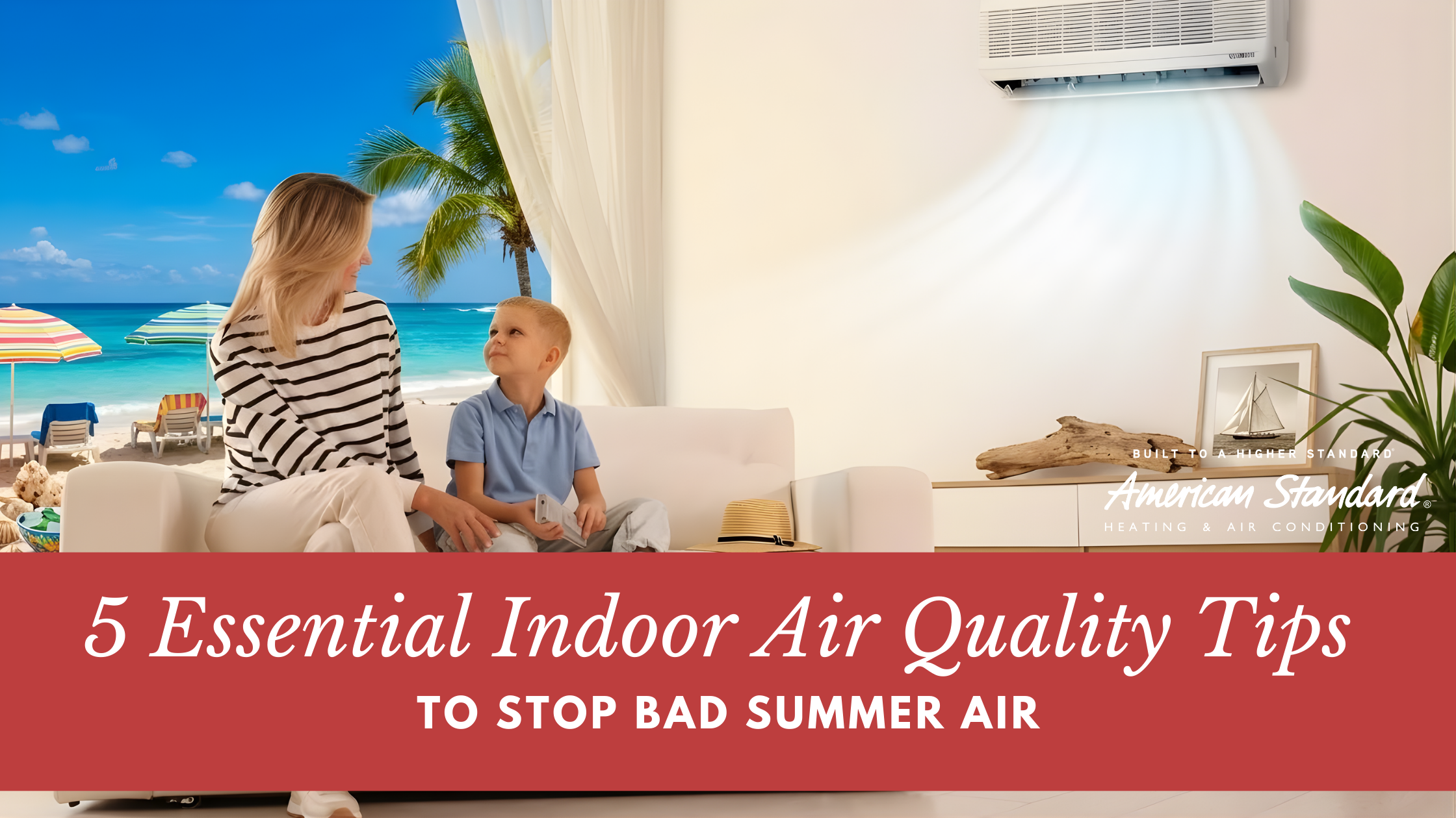 5 Essential Indoor Air Quality Tips to Stop Bad Summer Air
